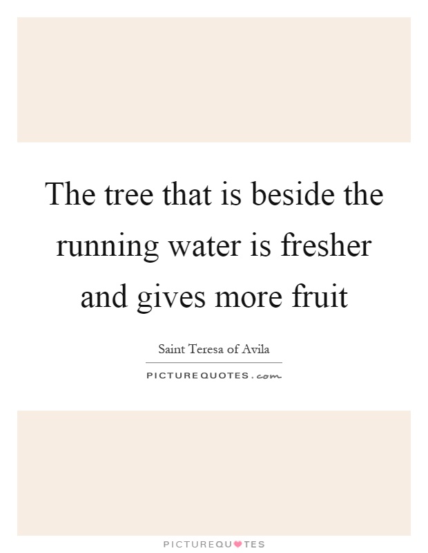 The tree that is beside the running water is fresher and gives more fruit Picture Quote #1