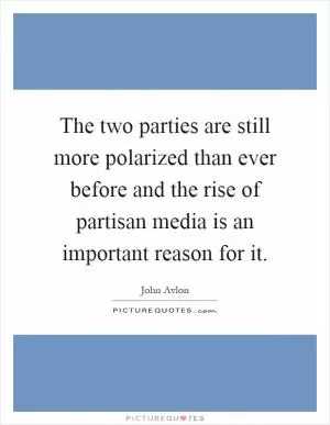 The two parties are still more polarized than ever before and the rise of partisan media is an important reason for it Picture Quote #1