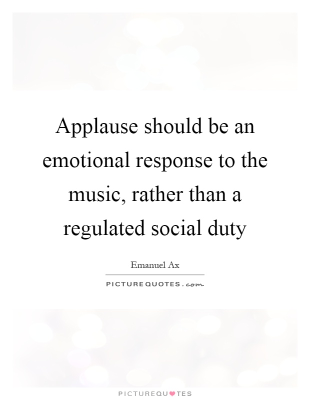 Applause should be an emotional response to the music, rather than a regulated social duty Picture Quote #1
