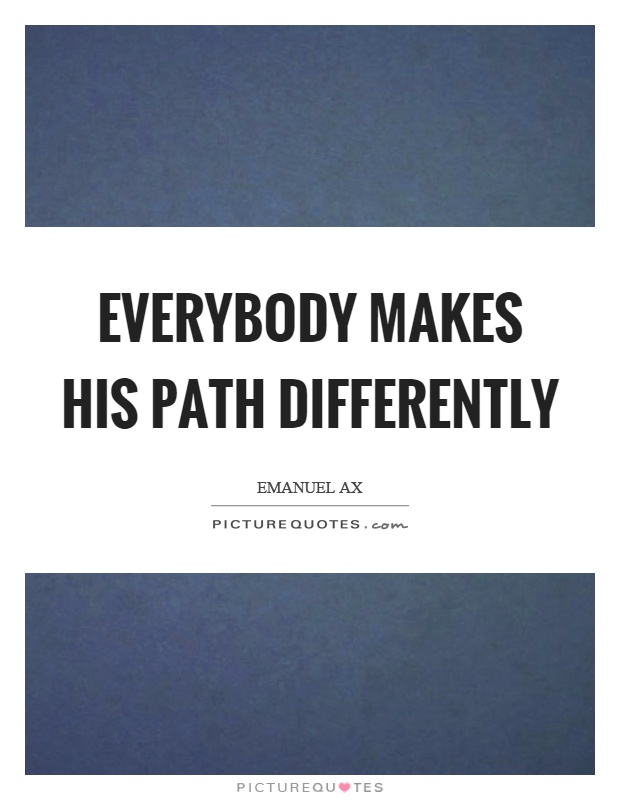 Everybody makes his path differently Picture Quote #1