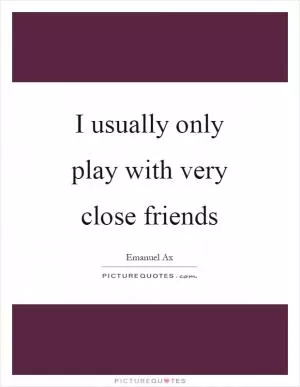 I usually only play with very close friends Picture Quote #1