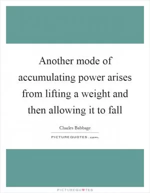 Another mode of accumulating power arises from lifting a weight and then allowing it to fall Picture Quote #1