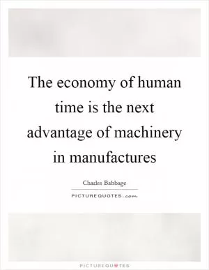 The economy of human time is the next advantage of machinery in manufactures Picture Quote #1