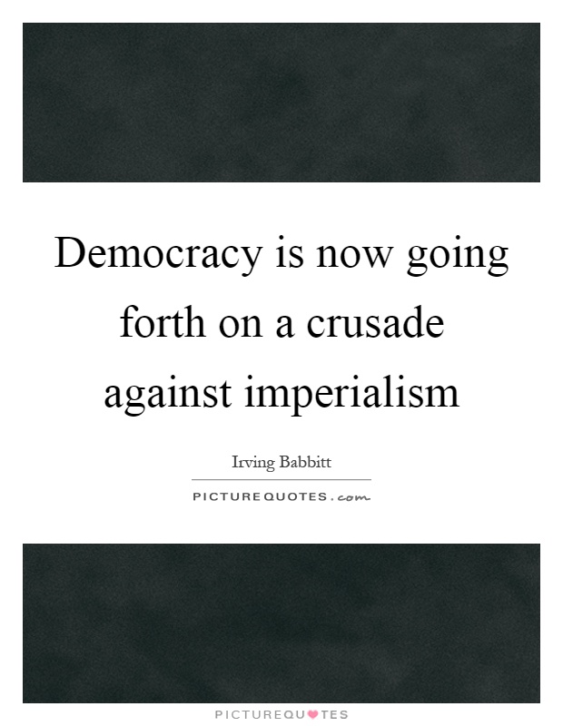 Democracy is now going forth on a crusade against imperialism Picture Quote #1