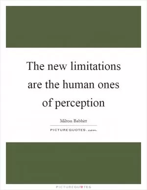 The new limitations are the human ones of perception Picture Quote #1