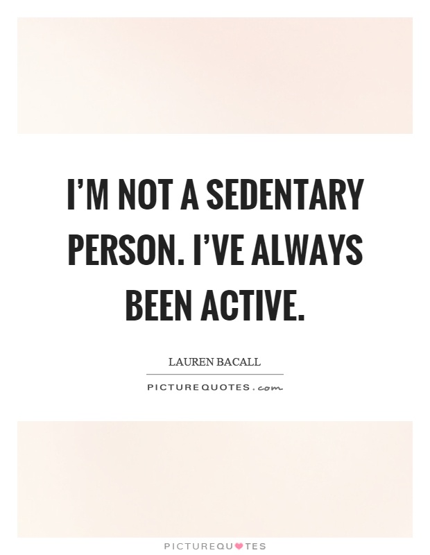I'm not a sedentary person. I've always been active Picture Quote #1