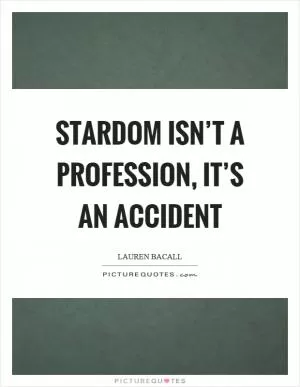 Stardom isn’t a profession, it’s an accident Picture Quote #1