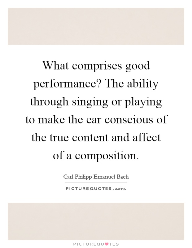 What comprises good performance? The ability through singing or playing to make the ear conscious of the true content and affect of a composition Picture Quote #1