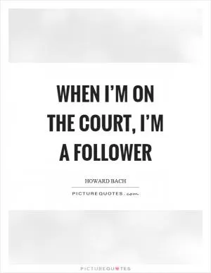When I’m on the court, I’m a follower Picture Quote #1