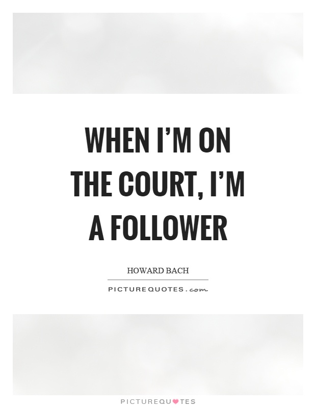 When I'm on the court, I'm a follower Picture Quote #1