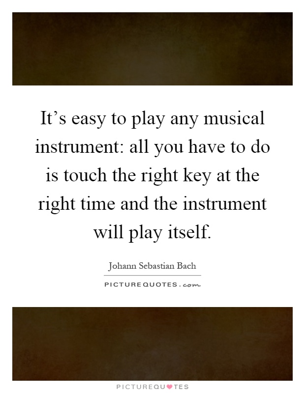 It's easy to play any musical instrument: all you have to do is touch the right key at the right time and the instrument will play itself Picture Quote #1