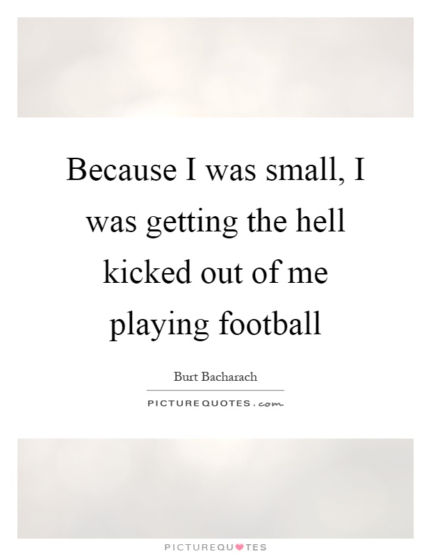 Because I was small, I was getting the hell kicked out of me playing football Picture Quote #1