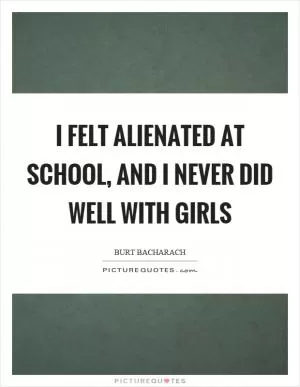 I felt alienated at school, and I never did well with girls Picture Quote #1