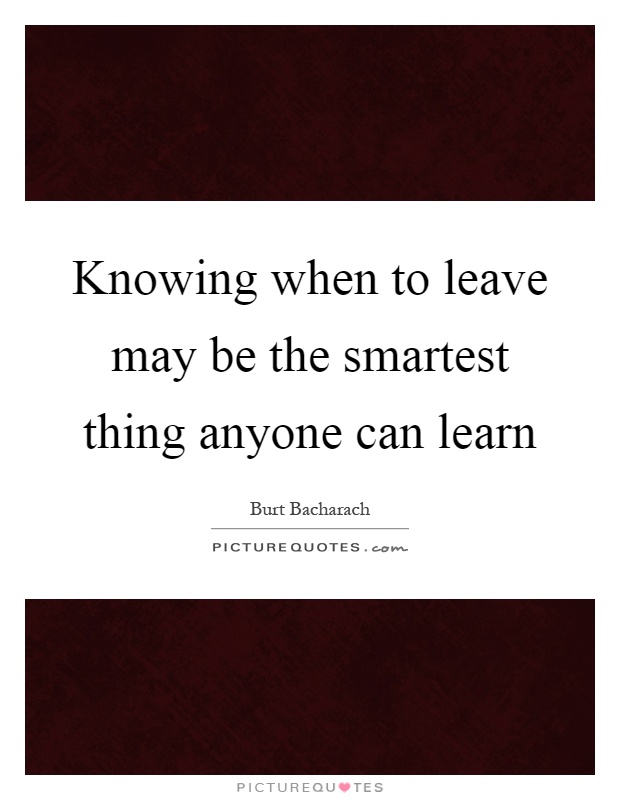 Knowing when to leave may be the smartest thing anyone can learn Picture Quote #1