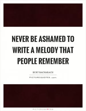 Never be ashamed to write a melody that people remember Picture Quote #1