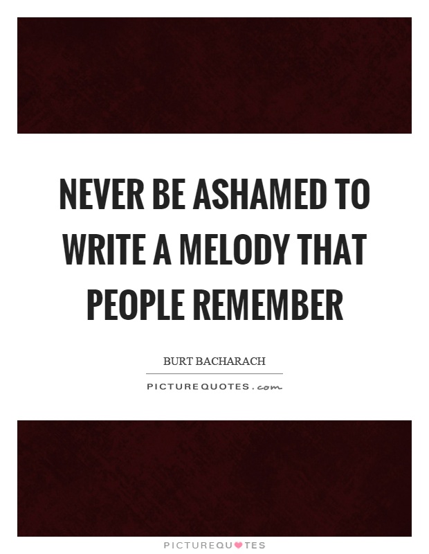 Never be ashamed to write a melody that people remember Picture Quote #1