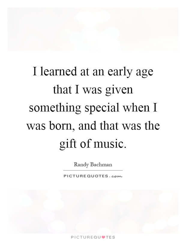 I learned at an early age that I was given something special when I was born, and that was the gift of music Picture Quote #1