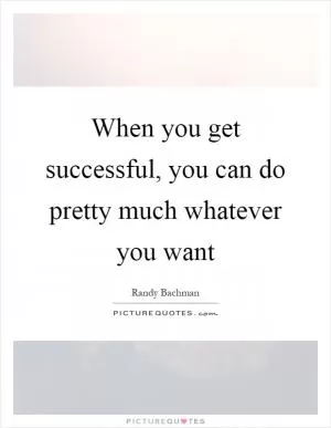 When you get successful, you can do pretty much whatever you want Picture Quote #1