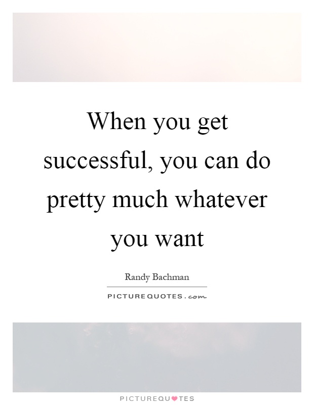 When you get successful, you can do pretty much whatever you want Picture Quote #1