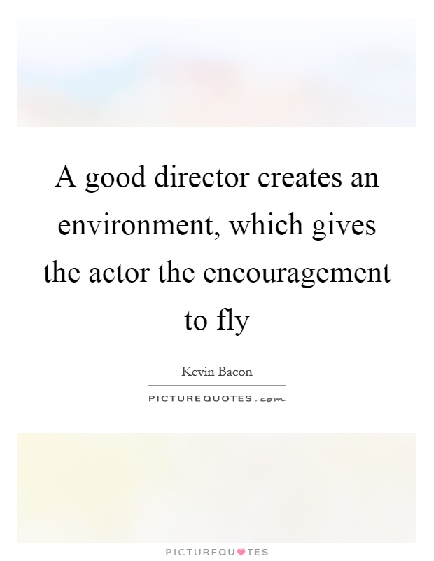 A good director creates an environment, which gives the actor the encouragement to fly Picture Quote #1