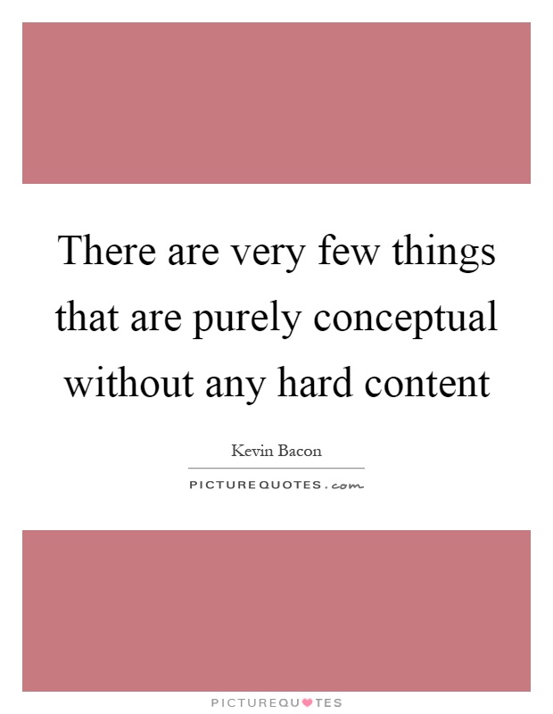 There are very few things that are purely conceptual without any hard content Picture Quote #1