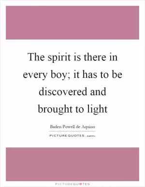 The spirit is there in every boy; it has to be discovered and brought to light Picture Quote #1