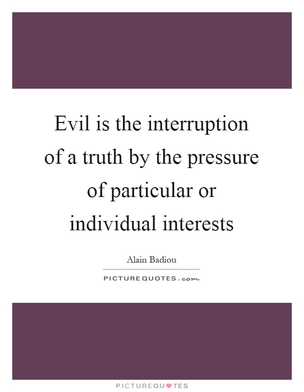 Evil is the interruption of a truth by the pressure of particular or individual interests Picture Quote #1