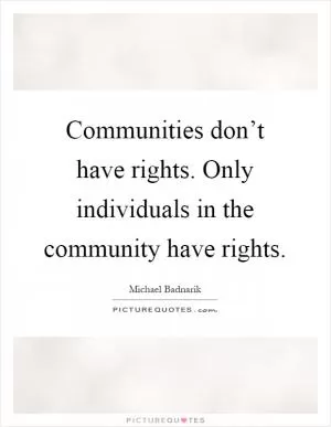 Communities don’t have rights. Only individuals in the community have rights Picture Quote #1