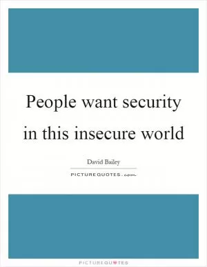 People want security in this insecure world Picture Quote #1