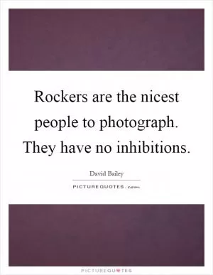 Rockers are the nicest people to photograph. They have no inhibitions Picture Quote #1
