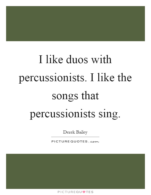 I like duos with percussionists. I like the songs that percussionists sing Picture Quote #1