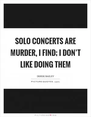 Solo concerts are murder, I find; I don’t like doing them Picture Quote #1