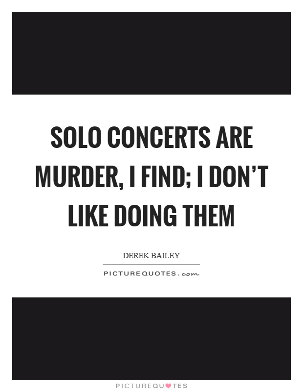 Solo concerts are murder, I find; I don't like doing them Picture Quote #1