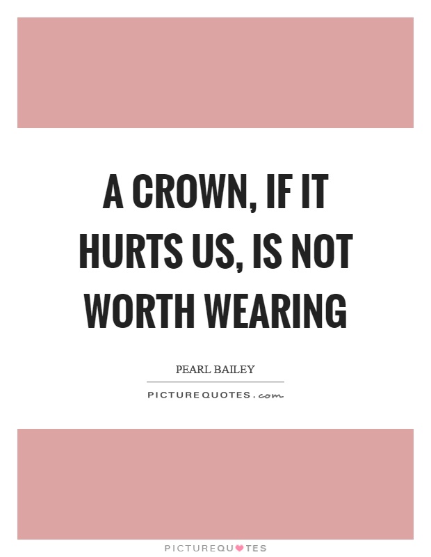 A crown, if it hurts us, is not worth wearing Picture Quote #1
