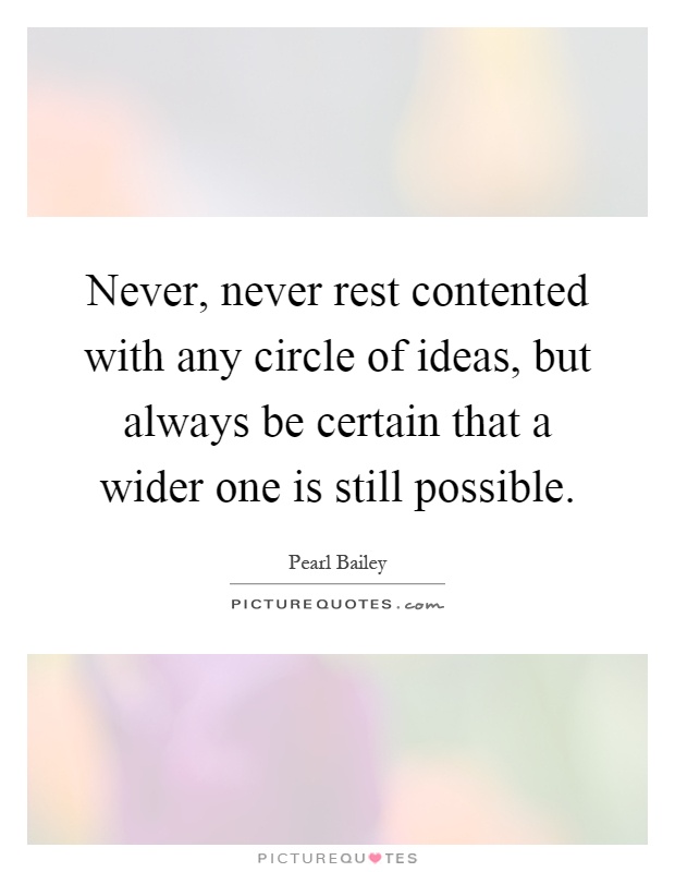 Never, never rest contented with any circle of ideas, but always be certain that a wider one is still possible Picture Quote #1