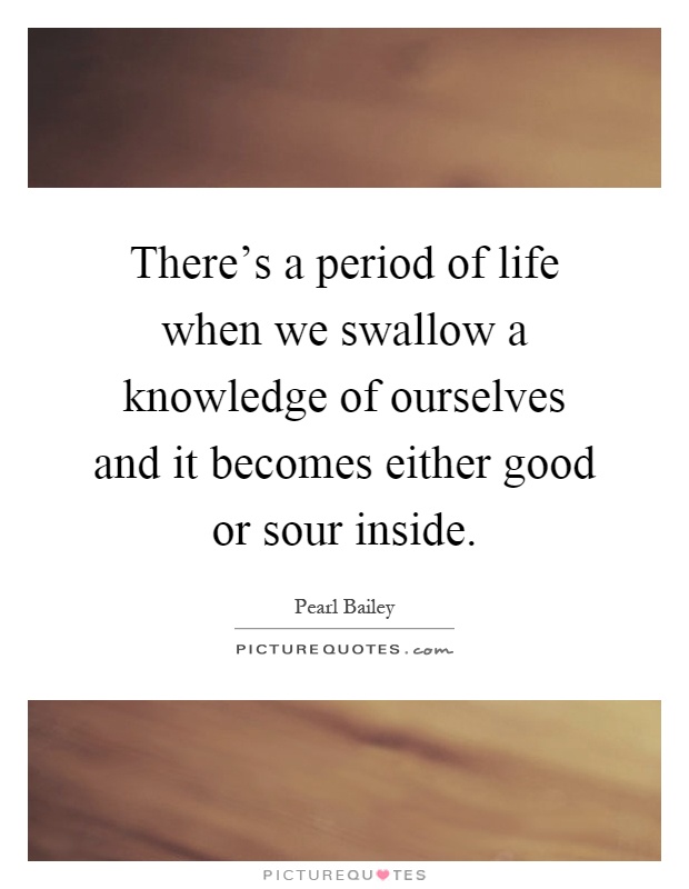 There's a period of life when we swallow a knowledge of ourselves and it becomes either good or sour inside Picture Quote #1