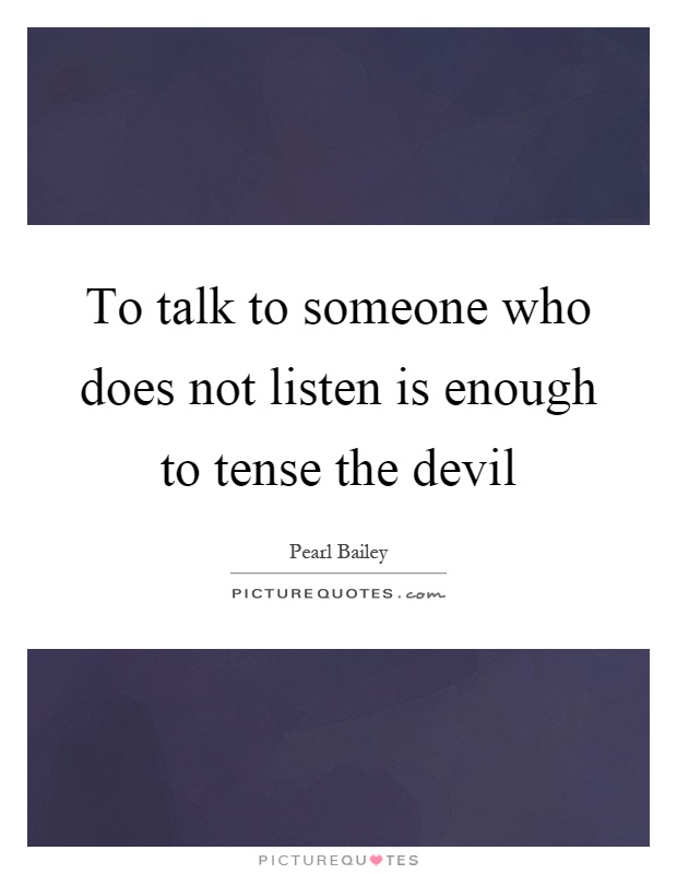 To talk to someone who does not listen is enough to tense the devil Picture Quote #1