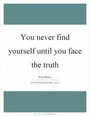 You never find yourself until you face the truth Picture Quote #1