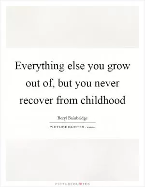 Everything else you grow out of, but you never recover from childhood Picture Quote #1