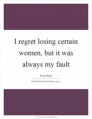 I regret losing certain women, but it was always my fault Picture Quote #1