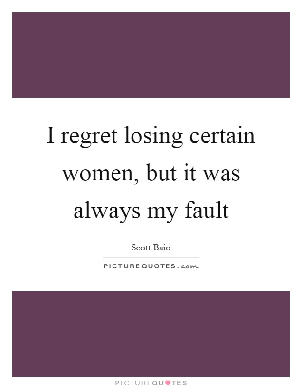I regret losing certain women, but it was always my fault Picture Quote #1