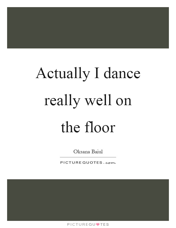 Actually I dance really well on the floor Picture Quote #1