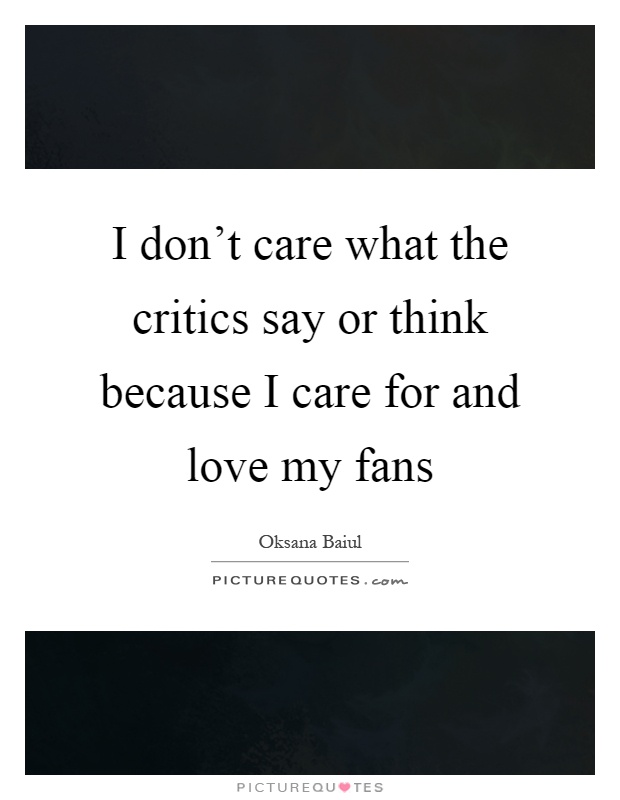 I don't care what the critics say or think because I care for and love my fans Picture Quote #1