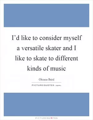 I’d like to consider myself a versatile skater and I like to skate to different kinds of music Picture Quote #1