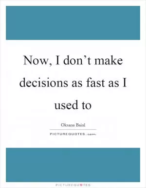 Now, I don’t make decisions as fast as I used to Picture Quote #1