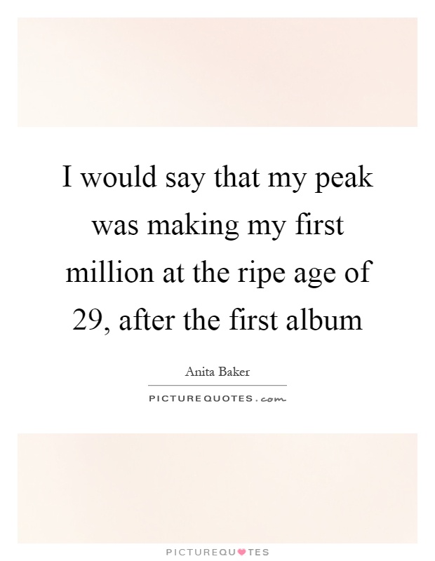 I would say that my peak was making my first million at the ripe age of 29, after the first album Picture Quote #1