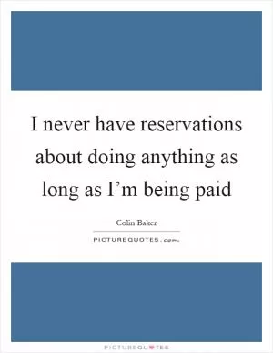 I never have reservations about doing anything as long as I’m being paid Picture Quote #1