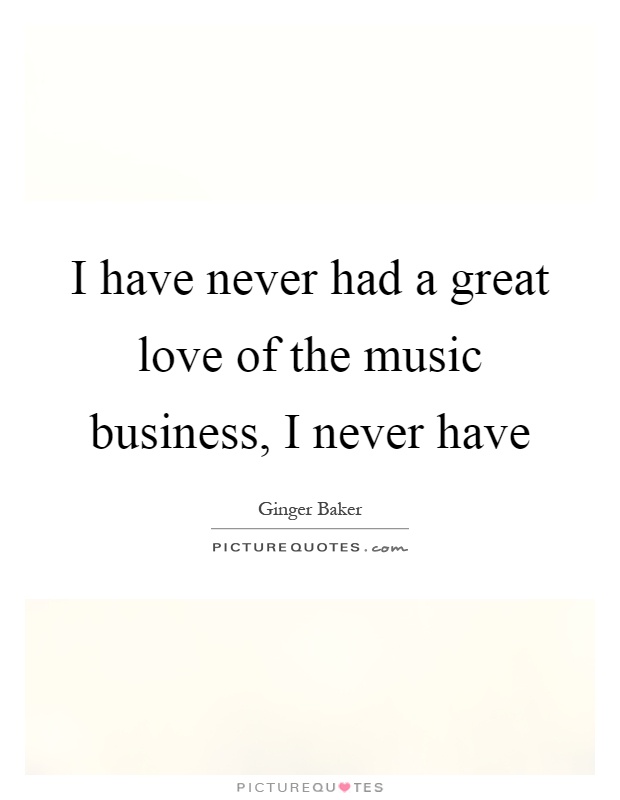 I have never had a great love of the music business, I never have Picture Quote #1