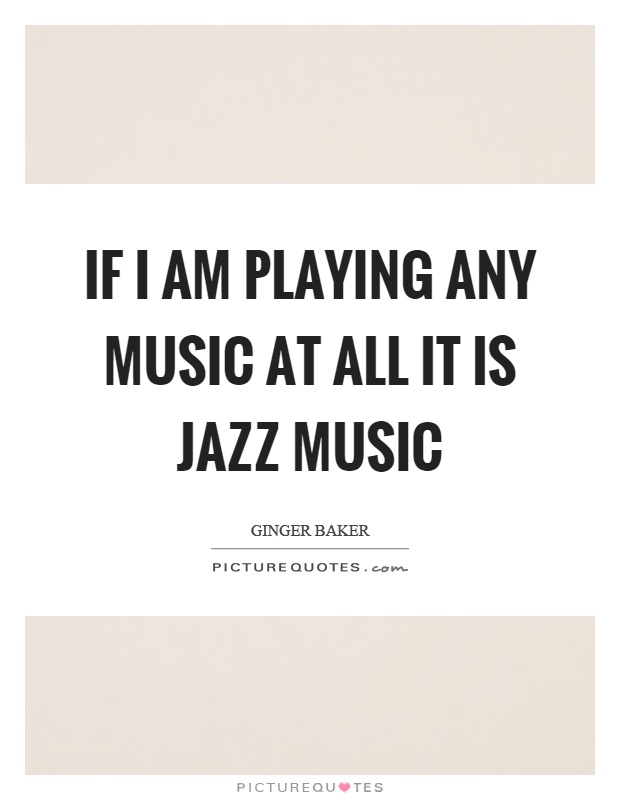 If I am playing any music at all it is jazz music Picture Quote #1