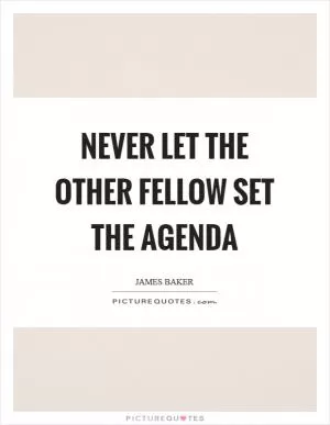 Never let the other fellow set the agenda Picture Quote #1